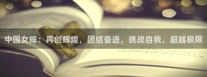 中国女排：再创辉煌，团结奋进，挑战自我，超越极限