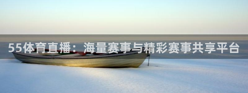 55体育直播：海量赛事与精彩赛事共享平台