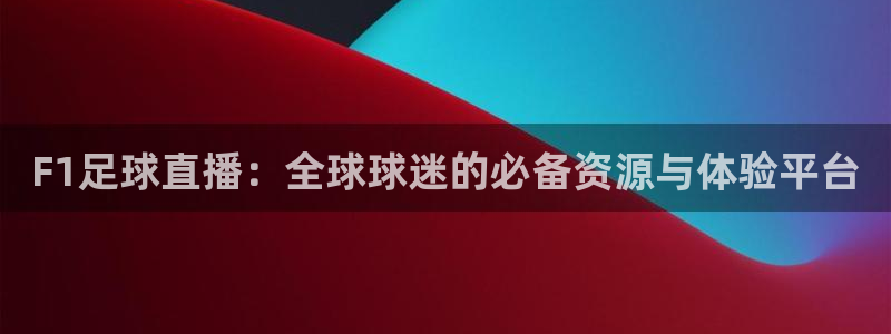 F1足球直播：全球球迷的必备资源与体验平台