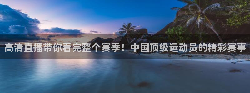 高清直播带你看完整个赛季！中国顶级运动员的精彩赛事
