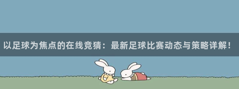 以足球为焦点的在线竞猜：最新足球比赛动态与策略详解！