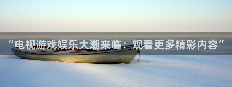 “电视游戏娱乐大潮来临：观看更多精彩内容”
