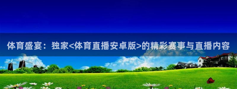 体育盛宴：独家<体育直播安卓版>的精彩赛事与直播内容