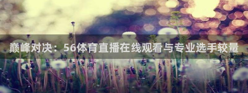 巅峰对决：56体育直播在线观看与专业选手较量
