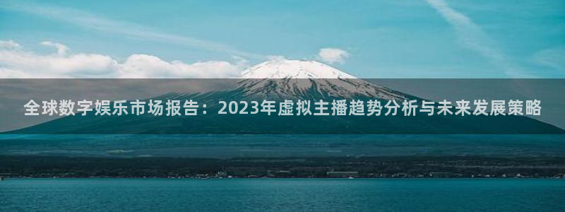 全球数字娱乐市场报告：2023年虚拟主播趋势分析与未来发展策略